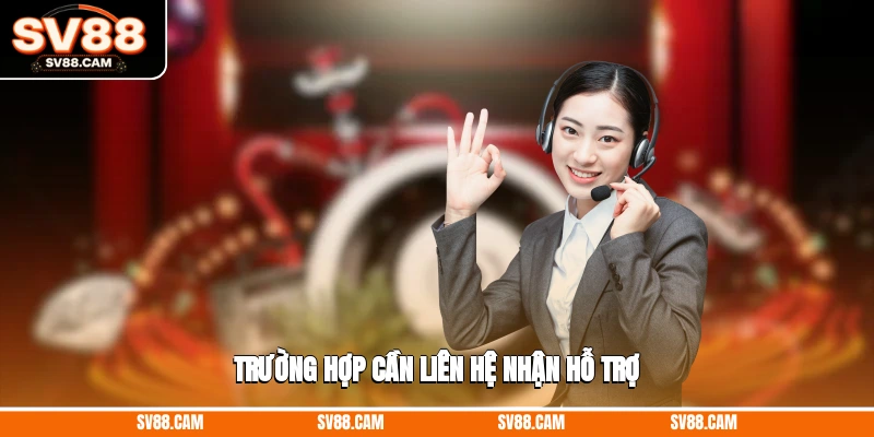 Trường hợp cần liên hệ nhận hỗ trợ Liên hệ SV88
